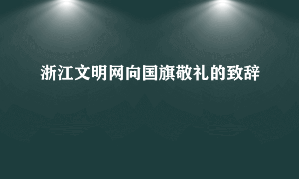 浙江文明网向国旗敬礼的致辞