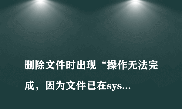 
删除文件时出现“操作无法完成，因为文件已在system中打开
