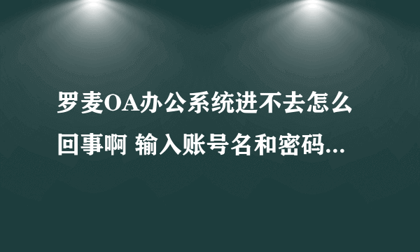 罗麦OA办公系统进不去怎么回事啊 输入账号名和密码 显示账户被冻结 知道的朋友 帮忙解决一下