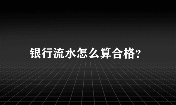 银行流水怎么算合格？