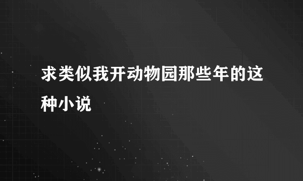 求类似我开动物园那些年的这种小说