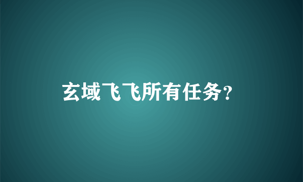 玄域飞飞所有任务？