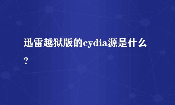 迅雷越狱版的cydia源是什么？