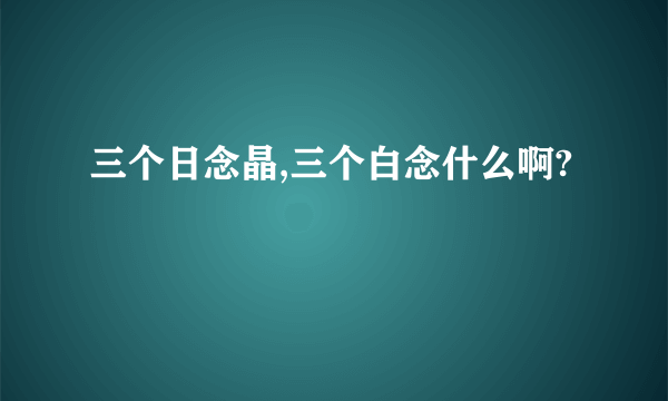 三个日念晶,三个白念什么啊?