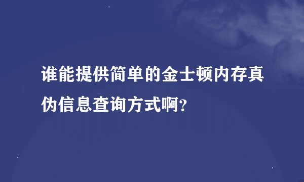 谁能提供简单的金士顿内存真伪信息查询方式啊？