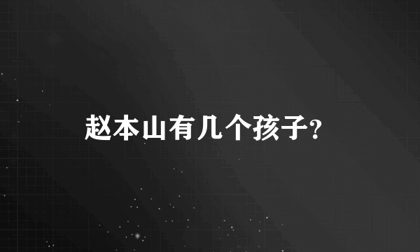 赵本山有几个孩子？