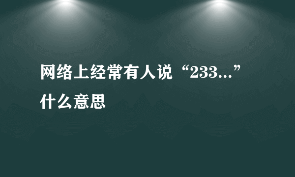 网络上经常有人说“233...”什么意思