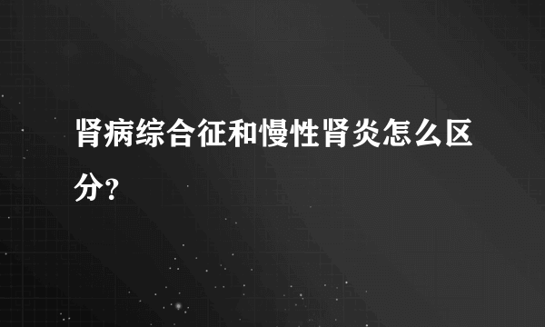 肾病综合征和慢性肾炎怎么区分？