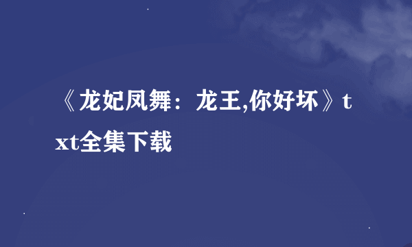 《龙妃凤舞：龙王,你好坏》txt全集下载