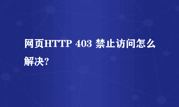 网页HTTP 403 禁止访问怎么解决?