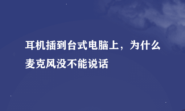 耳机插到台式电脑上，为什么麦克风没不能说话