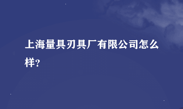 上海量具刃具厂有限公司怎么样？