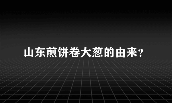 山东煎饼卷大葱的由来？