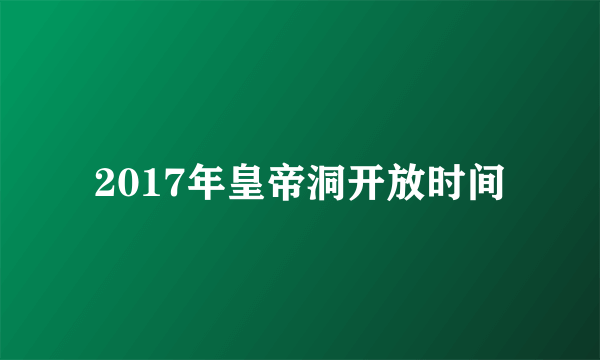 2017年皇帝洞开放时间