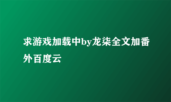 求游戏加载中by龙柒全文加番外百度云