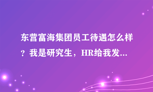 东营富海集团员工待遇怎么样？我是研究生，HR给我发录用通知了。