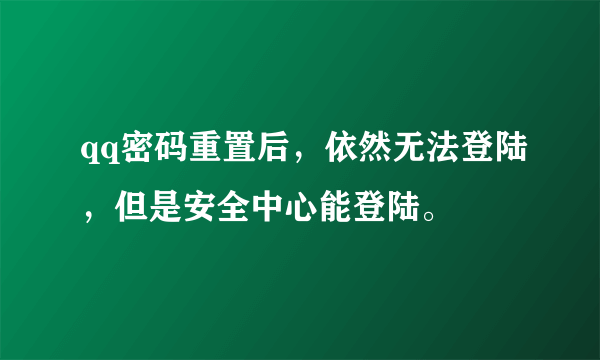 qq密码重置后，依然无法登陆，但是安全中心能登陆。