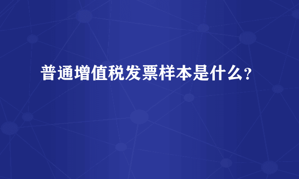 普通增值税发票样本是什么？