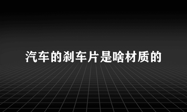 汽车的刹车片是啥材质的