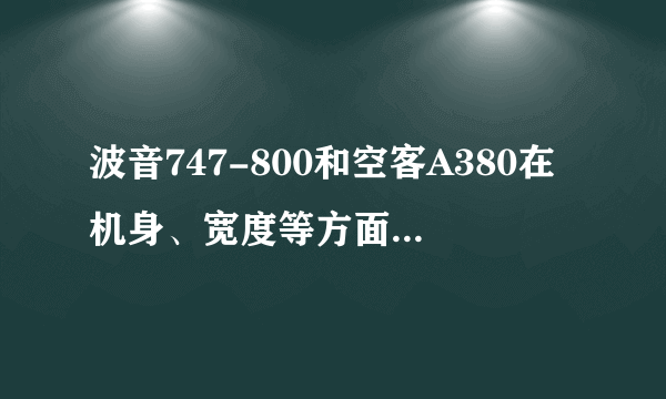 波音747-800和空客A380在机身、宽度等方面有什么异同？