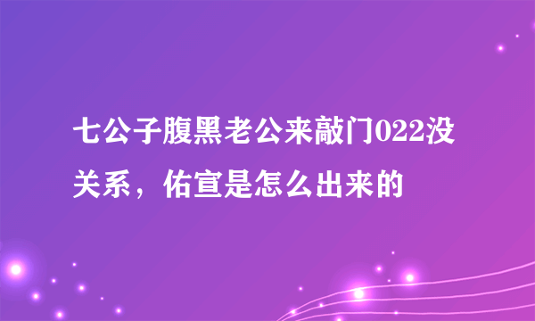 七公子腹黑老公来敲门022没关系，佑宣是怎么出来的