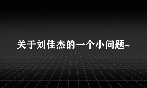 关于刘佳杰的一个小问题~