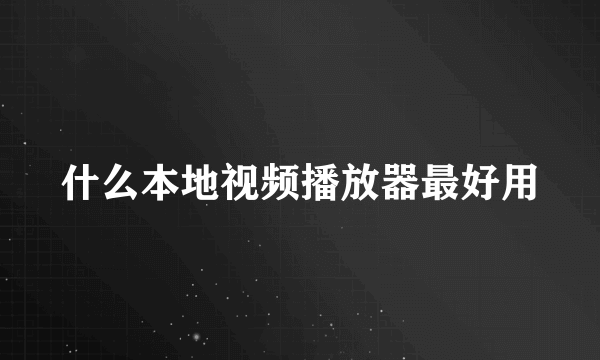 什么本地视频播放器最好用