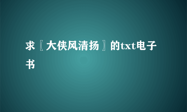 求〖大侠风清扬〗的txt电子书