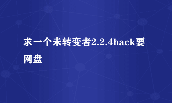 求一个未转变者2.2.4hack要网盘