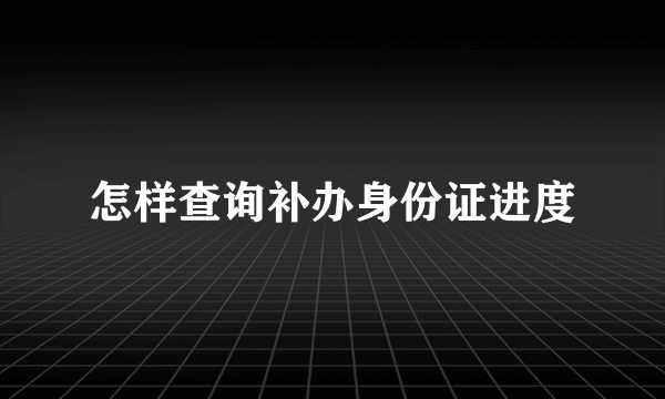 怎样查询补办身份证进度