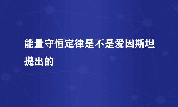 能量守恒定律是不是爱因斯坦提出的