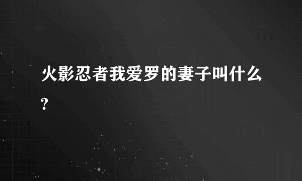 火影忍者我爱罗的妻子叫什么?