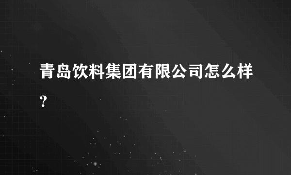 青岛饮料集团有限公司怎么样？