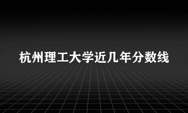 杭州理工大学近几年分数线