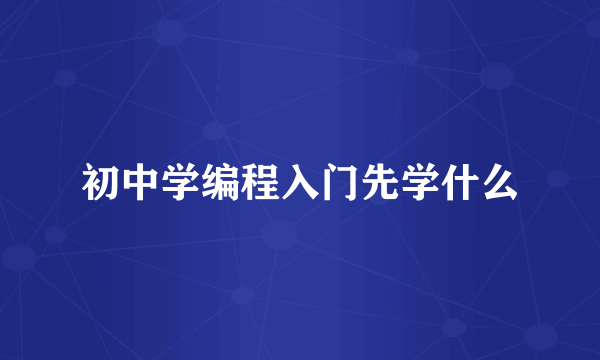 初中学编程入门先学什么