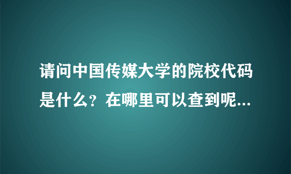 请问中国传媒大学的院校代码是什么？在哪里可以查到呢？谢谢啦