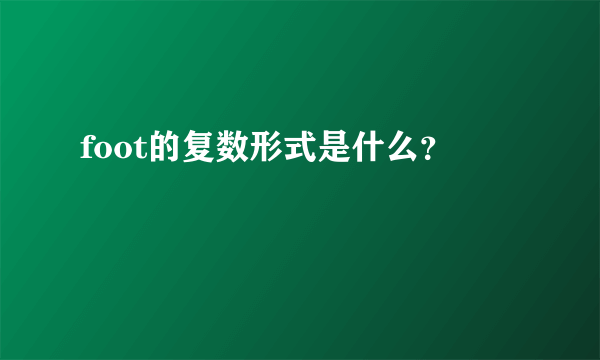 foot的复数形式是什么？