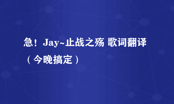 急！Jay~止战之殇 歌词翻译（今晚搞定）