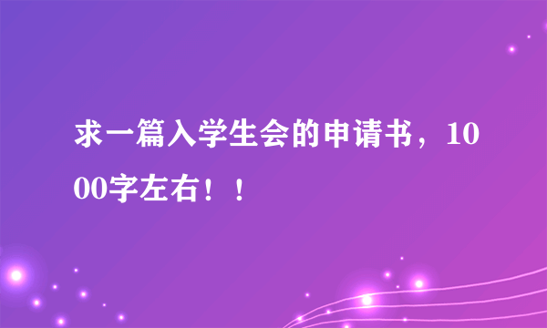 求一篇入学生会的申请书，1000字左右！！