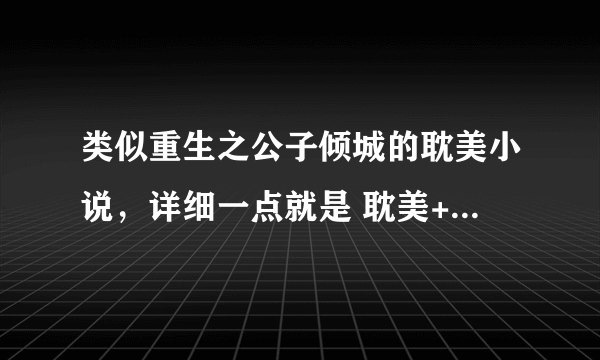 类似重生之公子倾城的耽美小说，详细一点就是 耽美+古穿今+兄弟+宠溺文