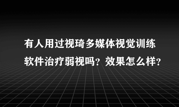 有人用过视琦多媒体视觉训练软件治疗弱视吗？效果怎么样？