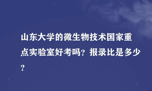 山东大学的微生物技术国家重点实验室好考吗？报录比是多少？