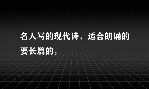 名人写的现代诗，适合朗诵的要长篇的。