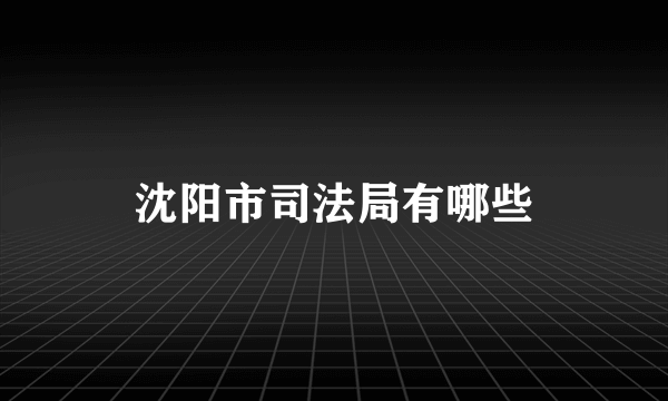 沈阳市司法局有哪些