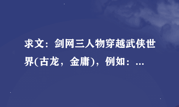 求文：剑网三人物穿越武侠世界(古龙，金庸)，例如：喵的报恩