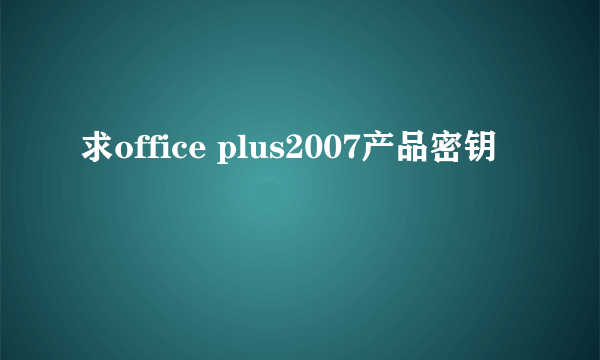 求office plus2007产品密钥