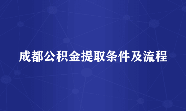 成都公积金提取条件及流程