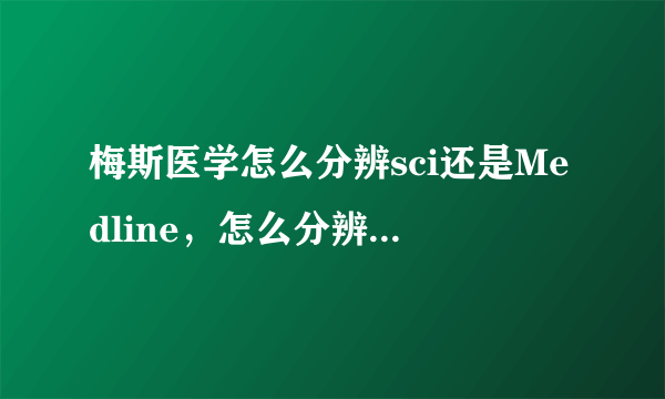 梅斯医学怎么分辨sci还是Medline，怎么分辨杂志是Medline还是sci