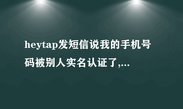 heytap发短信说我的手机号码被别人实名认证了,如非本人操作请修改密码,是不是？