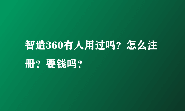 智造360有人用过吗？怎么注册？要钱吗？